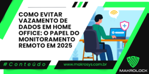 Como Evitar Vazamento de Dados em Home Office: O Papel do Monitoramento Remoto em 2025