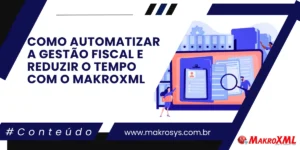 Como Automatizar a Gestão Fiscal e Reduzir o Tempo com o MakroXML
